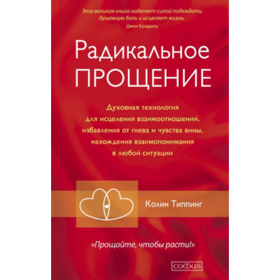 Радикальне прощення. Духовна технологія для зцілення взаємин, позбавлення від гніву і почуття провини, знаходження порозуміння в будь-які