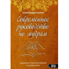 Современное руководство по мудрам. Гармония и благославение в наших руках. Чауран А.