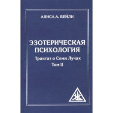 Езотерична психологія. Трактат про Сім Променів. Том 2. Бейлі А. Езотерична психологія. Трактат про Сім Променів. Том 2. Бейлі А.