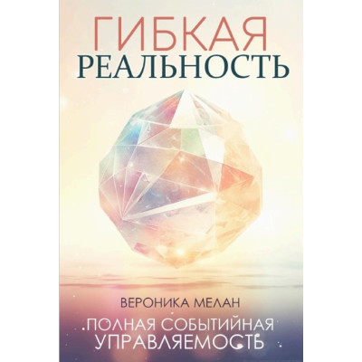 Гибкая реальность. Измени свой взгляд на жизнь. Мелан В.