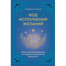 Код виконання бажань. Практичний посібник зі створення власної реальності. Самсо Р. Код виконання бажань. Практичний посібник зі створення власної реальності. Самсо Р.
