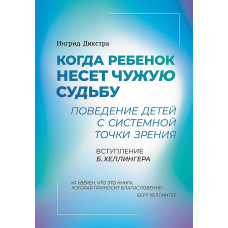 Когда ребенок несет чужую судьбу. Поведение детей с системной точки зрения. Дикстра И.