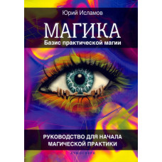 Магіка. Базис практичної магії. Ісламов Ю. Магіка. Базис практичної магії. Ісламов Ю.