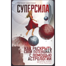 Суперсила. Как раскрыть свой потенциал с помощью астрологии. Шустина Е. Суперсила. Как раскрыть свой потенциал с помощью астрологии. Шустина Е.