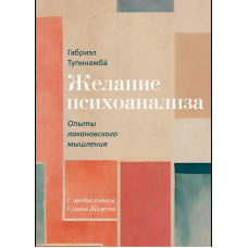 Желание психоанализа. Опыты лакановского мышления. Тупинамбá Г.
