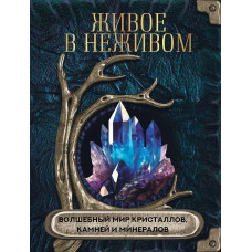 Живое в неживом. Волшебный мир кристаллов, камней и минералов. Яблокова О.