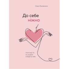 До себе ніжно. Книга про те, як цінувати й берегти себе. Примаченко О. До себе ніжно. Книга про те, як цінувати й берегти себе. Примаченко О.