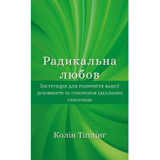 Радикальна Любов. Інструкція для розкриття вашої духовності та створення ідеальних стосунків. Тіппінг К. Радикальна Любов. Інструкція для розкриття вашої духовності та створення ідеальних стосунків. Тіппінг К.
