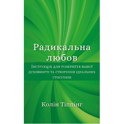 Радикальна Любов. Інструкція для розкриття вашої духовності та створення ідеальних стосунків. Тіппінг К.