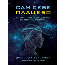 Сам собі плацебо: як використовувати силу підсвідомості для здоров'я та процвітання. Диспенза Дж. Сам собі плацебо: як використовувати силу підсвідомості для здоров'я та процвітання. Диспенза Дж.