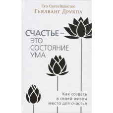 Щастя - це стан розуму. Як створити в своєму житті місце для щастя. Друкпа Г. Щастя - це стан розуму. Як створити в своєму житті місце для щастя. Друкпа Г.