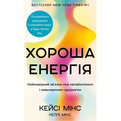 Хороша енергія. Неймовірний зв’язок між метаболізмом і невичерпним здоров’ям. Мінс К., Мінс К.