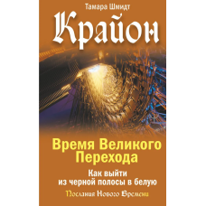 Крайон. Час Великого Переходу. Як вийти з чорної смуги у білу. Шмідт Т.