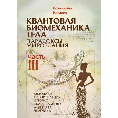 Квантова біомеханіка тіла. Парадокси світобудови. Методика оздоровлення опорно-рухового апарату. Ч. 3. Осьминіна Н.