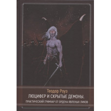 Книги Люцифер и скрытые демоны Практический гримуар от Ордена Явленых Ликов. Роуз Т.