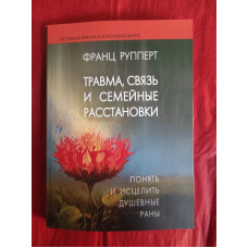 Травма, зв'язок та сімейні розстановки: зрозуміти та зцілити душевні рани. Рупперт Ф.