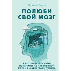 Полюби свій мозок. Як перетворити свої звивини з наїждженої колії в магістралі успіху. Амен Д. Полюби свій мозок. Як перетворити свої звивини з наїждженої колії в магістралі успіху. Амен Д.