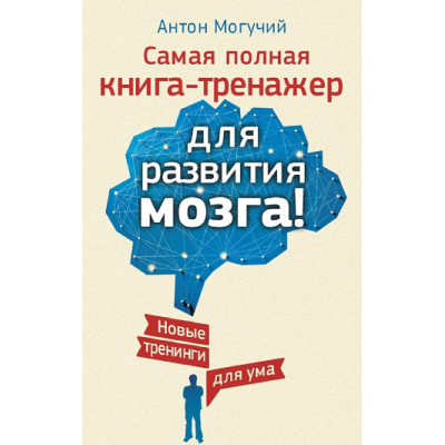 Найповніша книга-тренажер для розвитку мозку! Нові тренінги для розуму. Могучий А.