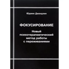 Фокусування. Новий психотерапевтичний метод роботи із переживаннями. Джендлін Ю. Фокусування. Новий психотерапевтичний метод роботи із переживаннями. Джендлін Ю.
