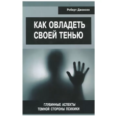 Як опанувати свою тінь. Глибинні аспекти темної сторони психіки. Джонсон Р. Як опанувати свою тінь. Глибинні аспекти темної сторони психіки. Джонсон Р.
