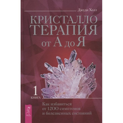 Кристалотерапія від А до Я. Книга 1. Як позбутися 1200 симптомів та хворобливих станів. Холл Дж.