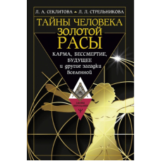 Тайны человека золотой расы. Карма, бессмертие, будущее и другие загадки Вселенной. Секлитова Л., Стрельникова Л.