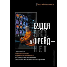 Будда прав, а Фрейд – нет. Современная нейрофизиология и древние психотехники для победы над депрессией, тревогой и эмоциональным выгоран