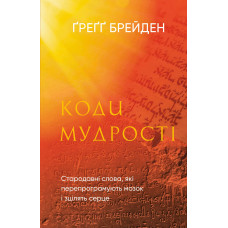 Коди мудрості. Стародавні слова, які перепрограмують мозок і зцілять серце. Брейден М.