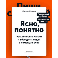 Ясно, понятно: Как доносить мысли и убеждать людей с помощью слов. Ильяхов М.