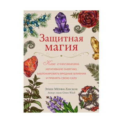 Книга Захисна магія. Як очистити негативну енергію, заблокувати шкідливі впливи та прийняти свою силу. Мерфі-Хіскок Е.