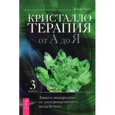 Крісталотерапія від А до Я. Книга 3. Захист мінералами від електромагнітного впливу. Холл Дж.