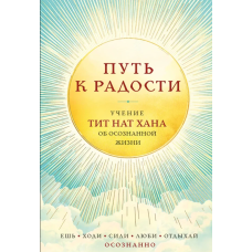 Книга Путь к радости. Учение Тит Нат Хана об осознанной жизни. Ешь, гуляй, сиди, люби, отдыхай осознанно. Тит Нат Хан