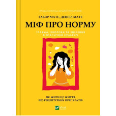 Міф про норму: травма, хвороба та зцілення в токсичній культурі. Мате Г., Мате Д. Міф про норму: травма, хвороба та зцілення в токсичній культурі. Мате Г., Мате Д.