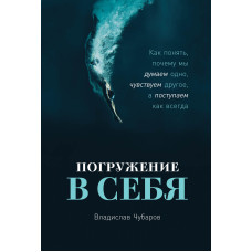 Занурення у себе. Як зрозуміти, чому ми думаємо одне, відчуваємо інше, а чинимо як завжди. Чубаров В.