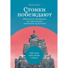Стоики побеждают: Ментальные тренировки для преодоления жизненных трудностей. Васкес М. Стоики побеждают: Ментальные тренировки для преодоления жизненных трудностей. Васкес М.